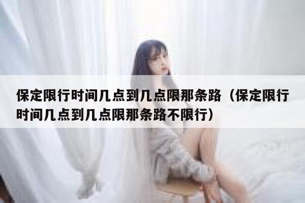 保定限行时间几点到几点限那条路（保定限行时间几点到几点限那条路不限行） 第1张