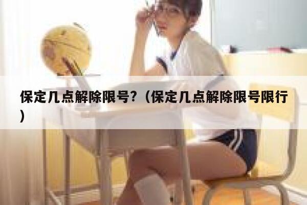 保定几点解除限号?（保定几点解除限号限行） 第1张