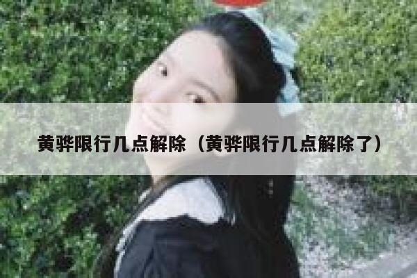 黄骅限行几点解除（黄骅限行几点解除了） 第1张