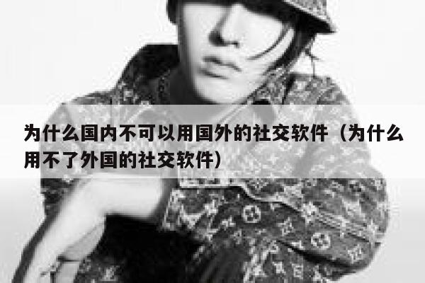 为什么国内不可以用国外的社交软件（为什么用不了外国的社交软件） 第1张