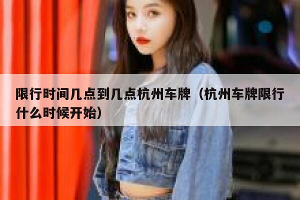 限行时间几点到几点杭州车牌（杭州车牌限行什么时候开始） 第1张