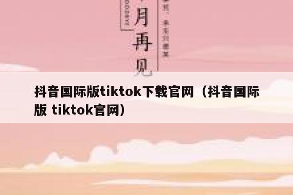 抖音国际版tiktok下载官网（抖音国际版 tiktok官网） 第1张
