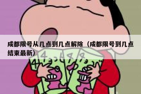 成都限号从几点到几点解除（成都限号到几点结束最新） 第1张