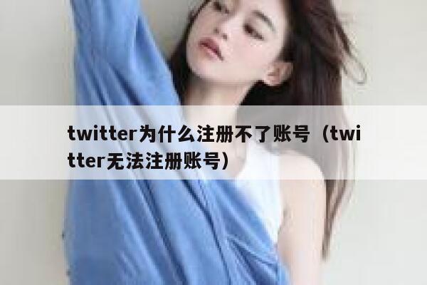 twitter为什么注册不了账号（twitter无法注册账号） 第1张