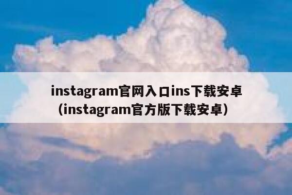 instagram官网入口ins下载安卓（instagram官方版下载安卓） 第1张