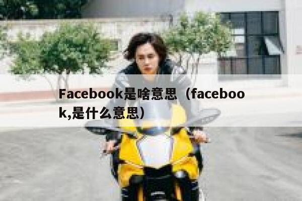 Facebook是啥意思（facebook,是什么意思） 第1张