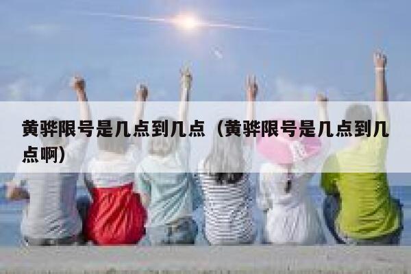 黄骅限号是几点到几点（黄骅限号是几点到几点啊） 第1张