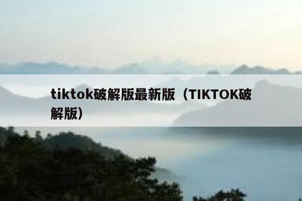 tiktok破解版最新版（TIKTOK破解版） 第1张