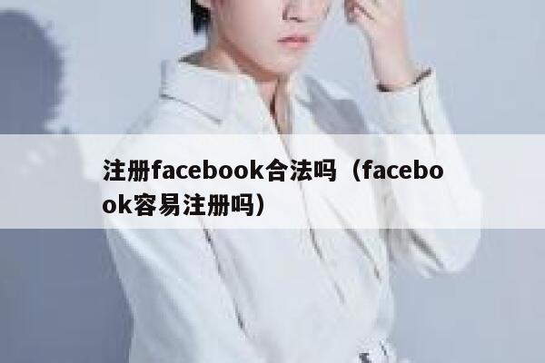 注册facebook合法吗（facebook容易注册吗） 第1张