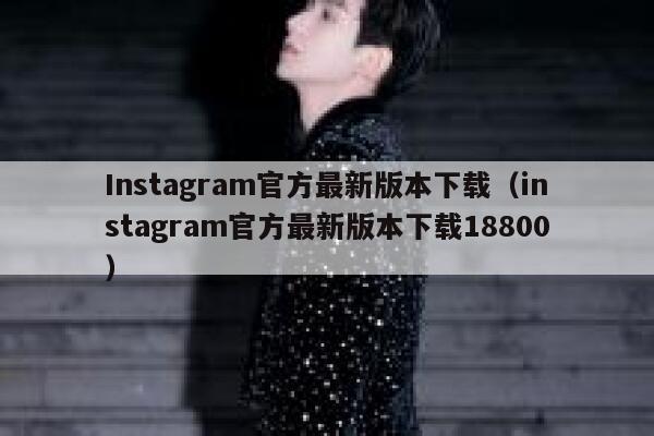 Instagram官方最新版本下载（instagram官方最新版本下载18800） 第1张