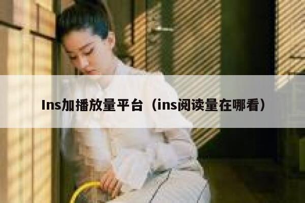 Ins加播放量平台（ins阅读量在哪看） 第1张