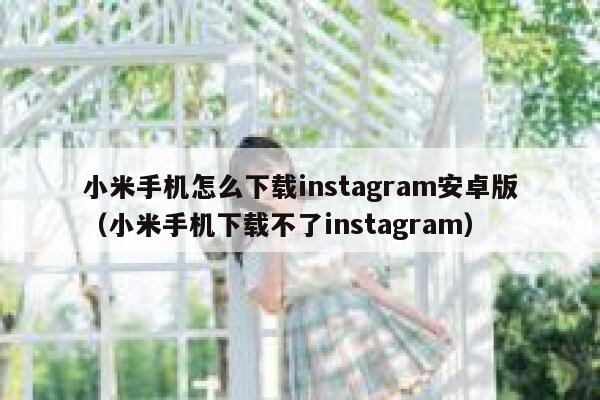 小米手机怎么下载instagram安卓版（小米手机下载不了instagram） 第1张