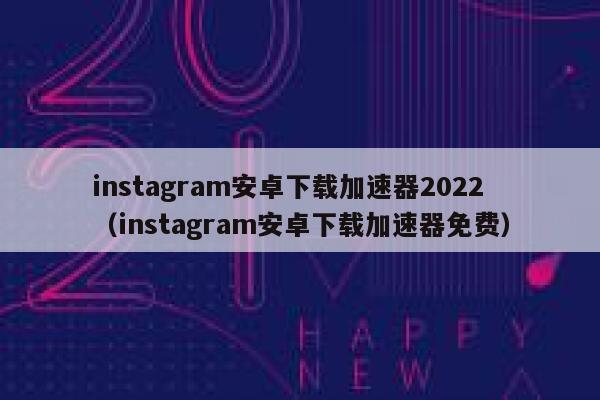 instagram安卓下载加速器2022（instagram安卓下载加速器免费） 第1张