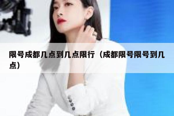 限号成都几点到几点限行（成都限号限号到几点） 第1张