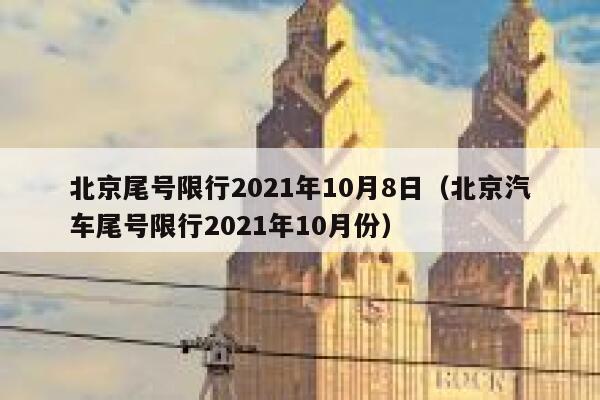 北京尾号限行2021年10月8日（北京汽车尾号限行2021年10月份） 第1张