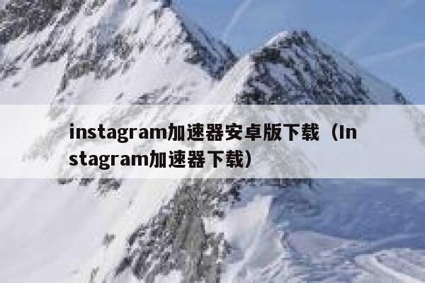 instagram加速器安卓版下载（Instagram加速器下载） 第1张