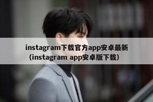 instagram下载官方app安卓最新（instagram app安卓版下载） 第1张