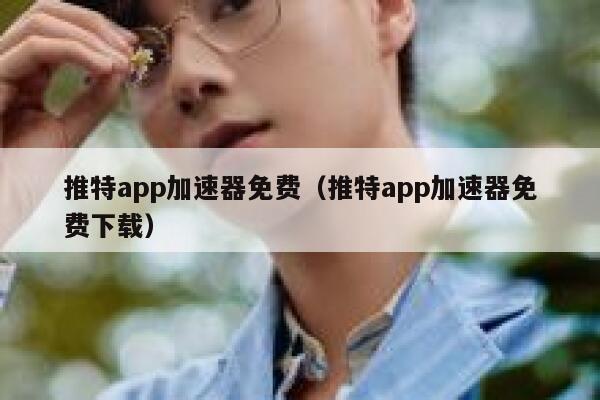 推特app加速器免费（推特app加速器免费下载） 第1张