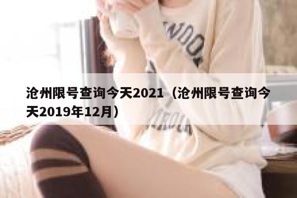 沧州限号查询今天2021（沧州限号查询今天2019年12月） 第1张