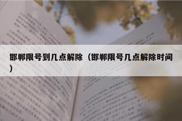 邯郸限号到几点解除（邯郸限号几点解除时间） 第1张