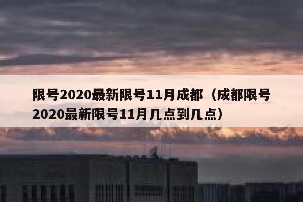 限号2020最新限号11月成都（成都限号2020最新限号11月几点到几点） 第1张