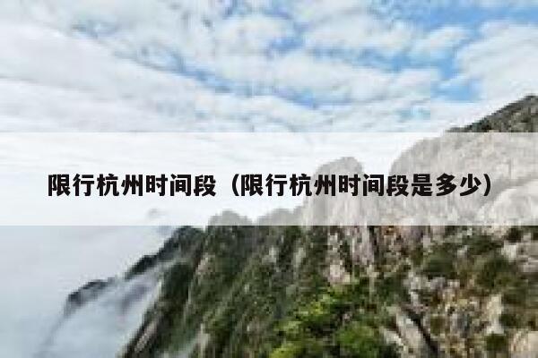 限行杭州时间段（限行杭州时间段是多少） 第1张