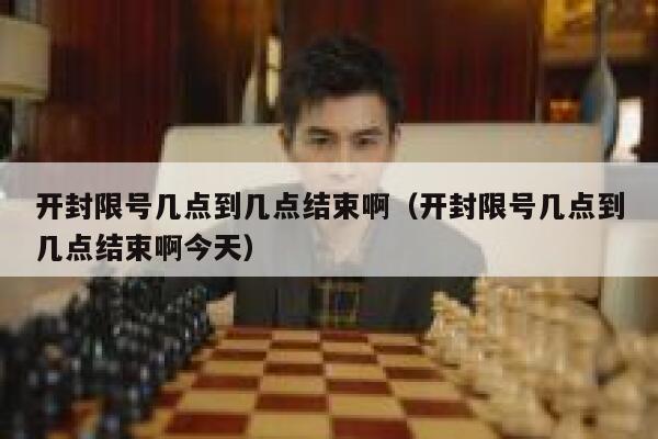 开封限号几点到几点结束啊（开封限号几点到几点结束啊今天） 第1张