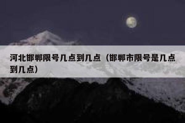 河北邯郸限号几点到几点（邯郸市限号是几点到几点） 第1张