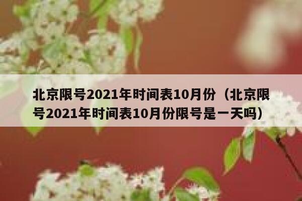 北京限号2021年时间表10月份（北京限号2021年时间表10月份限号是一天吗） 第1张