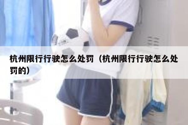 杭州限行行驶怎么处罚（杭州限行行驶怎么处罚的） 第1张