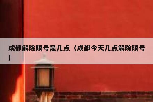 成都解除限号是几点（成都今天几点解除限号） 第1张