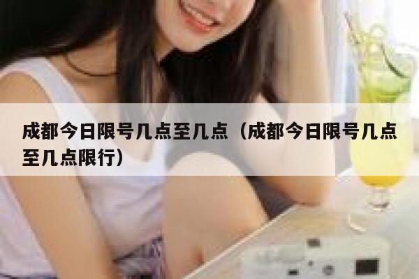 成都今日限号几点至几点（成都今日限号几点至几点限行） 第1张