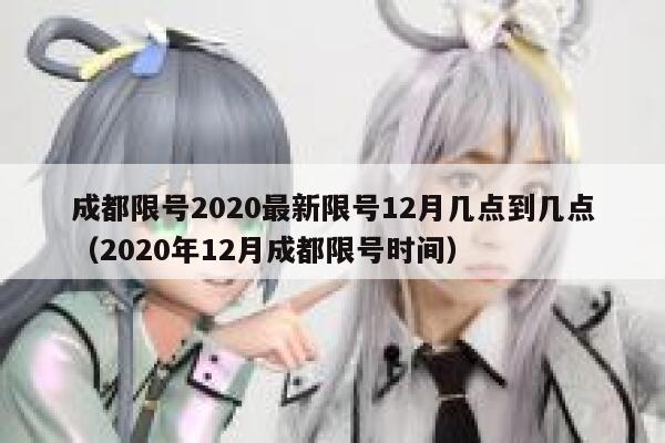 成都限号2020最新限号12月几点到几点（2020年12月成都限号时间） 第1张