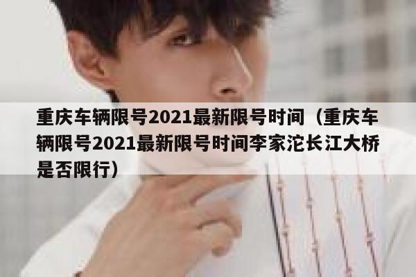 重庆车辆限号2021最新限号时间（重庆车辆限号2021最新限号时间李家沱长江大桥是否限行） 第1张