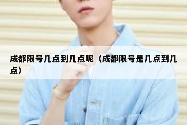 成都限号几点到几点呢（成都限号是几点到几点） 第1张