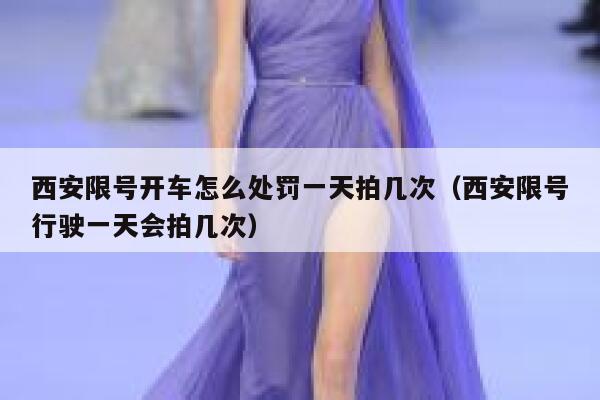 西安限号开车怎么处罚一天拍几次（西安限号行驶一天会拍几次） 第1张