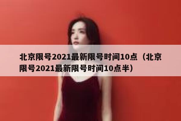 北京限号2021最新限号时间10点（北京限号2021最新限号时间10点半） 第1张