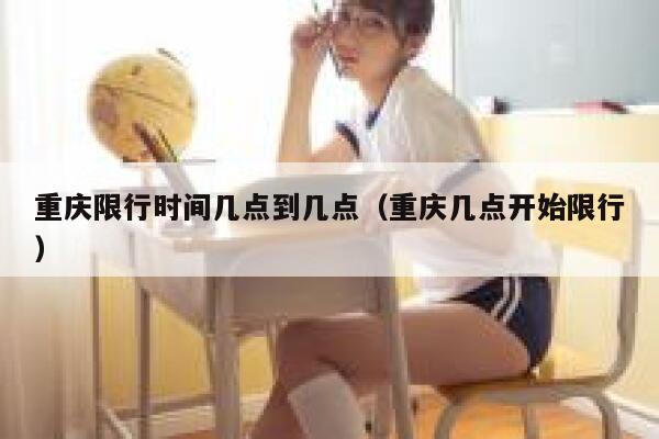 重庆限行时间几点到几点（重庆几点开始限行） 第1张