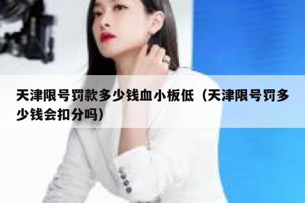 天津限号罚款多少钱血小板低（天津限号罚多少钱会扣分吗） 第1张