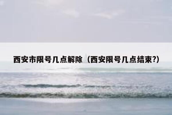 西安市限号几点解除（西安限号几点结束?） 第1张