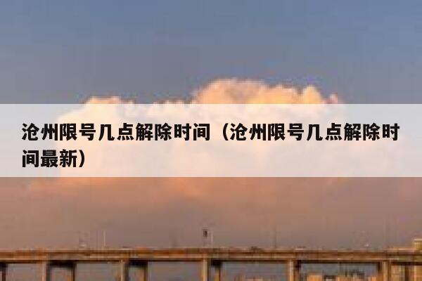 沧州限号几点解除时间（沧州限号几点解除时间最新） 第1张