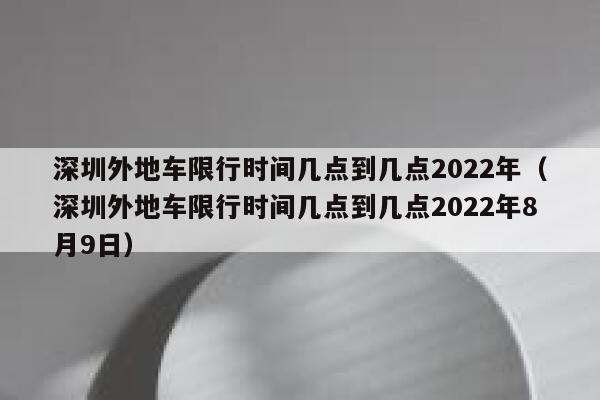 深圳外地车限行时间几点到几点2022年（深圳外地车限行时间几点到几点2022年8月9日） 第1张