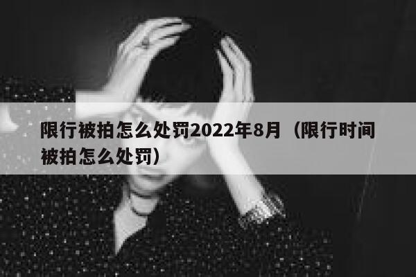 限行被拍怎么处罚2022年8月（限行时间被拍怎么处罚） 第1张