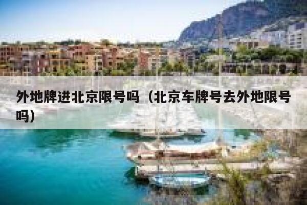 外地牌进北京限号吗（北京车牌号去外地限号吗） 第1张