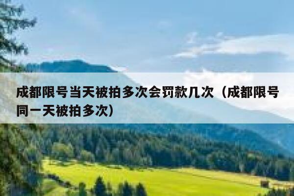 成都限号当天被拍多次会罚款几次（成都限号同一天被拍多次） 第1张