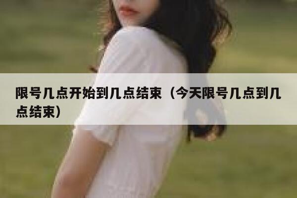 限号几点开始到几点结束（今天限号几点到几点结束） 第1张