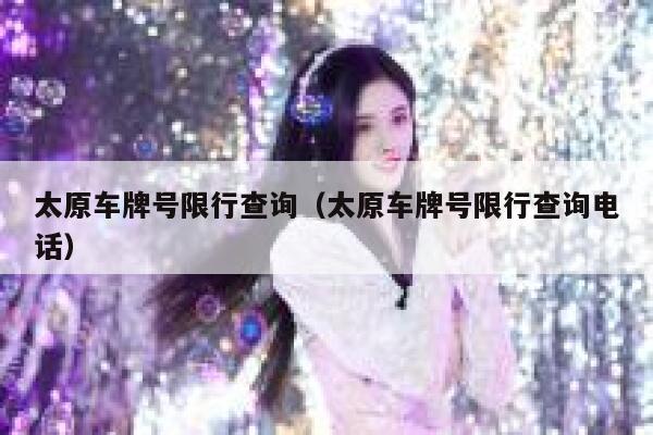 太原车牌号限行查询（太原车牌号限行查询电话） 第1张