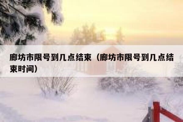 廊坊市限号到几点结束（廊坊市限号到几点结束时间） 第1张