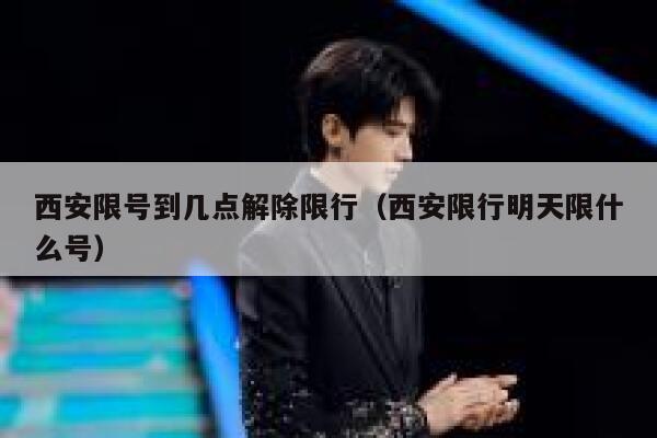 西安限号到几点解除限行（西安限行明天限什么号） 第1张