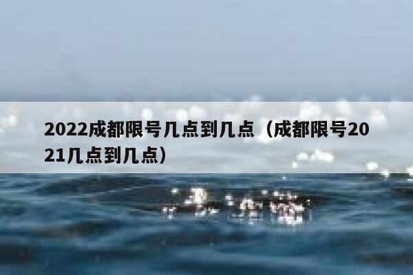 2022成都限号几点到几点（成都限号2021几点到几点） 第1张